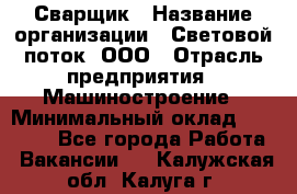 Сварщик › Название организации ­ Световой поток, ООО › Отрасль предприятия ­ Машиностроение › Минимальный оклад ­ 50 000 - Все города Работа » Вакансии   . Калужская обл.,Калуга г.